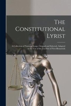 The Constitutional Lyrist [microform]: a Collection of National Songs, Original and Selected, Adapted to the Use of the Loyalists of New-Brunswick - Anonymous