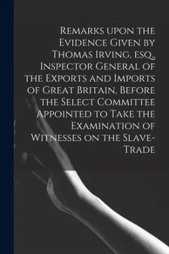 Remarks Upon the Evidence Given by Thomas Irving, Esq., Inspector General of the Exports and Imports of Great Britain, Before the Select Committee App - Anonymous