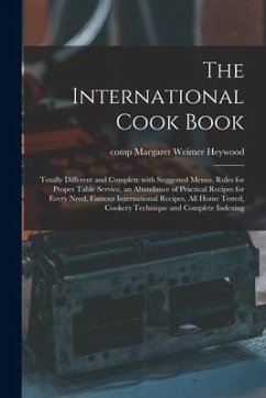 The International Cook Book; Totally Different and Complete With Suggested Menus, Rules for Proper Table Service, an Abundance of Practical Recipes fo