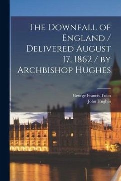 Cover The Downfall of England / Delivered August 17, 1862 / by Archbishop Hughes