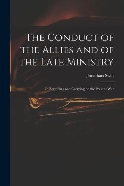The Conduct of the Allies and of the Late Ministry: in Beginning and Carrying on the Present War - Swift, Jonathan