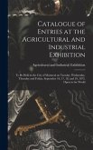 Catalogue of Entries at the Agricultural and Industrial Exhibition [microform]
