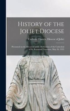 History of the Joliet Diocese: Presented on the Occasion of the Dedication of the Cathedral of St. Raymond Nonnatus, May 26, 1955