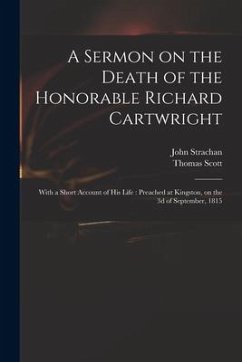 A Sermon on the Death of the Honorable Richard Cartwright [microform]: With a Short Account of His Life: Preached at Kingston, on the 3d of September, - Strachan, John; Scott, Thomas