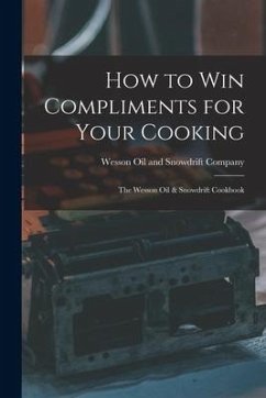 How to Win Compliments for Your Cooking: the Wesson Oil & Snowdrift Cookbook