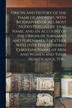 Origin and History of the Name of Andrews, With Biographies of All Most Noted Persons of That Name, and an Account of the Origin of Surnames and Foren - Anonymous