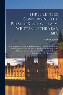 Three Letters Concerning the Present State of Italy, Written in the Year 1687.: I. Relating to the Affair of Molinos, and the Quietists. II. Relating - Burnet, Gilbert