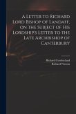 A Letter to Richard Lord Bishop of Landaff, on the Subject of His Lordship's Letter to the Late Archbishop of Canterbury