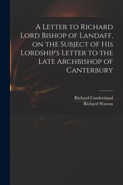 A Letter to Richard Lord Bishop of Landaff, on the Subject of His Lordship's Letter to the Late Archbishop of Canterbury - Cumberland, Richard