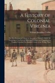 A History of Colonial Virginia: the First Permanent Colony in America, to Which is Added the Genealogy of the Several Shires and Counties and Populati