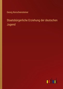 Staatsbürgerliche Erziehung der deutschen Jugend - Kerschensteiner, Georg