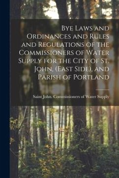 Bye Laws and Ordinances and Rules and Regulations of the Commissioners of Water Supply for the City of St. John, (East Side), and Parish of Portland [