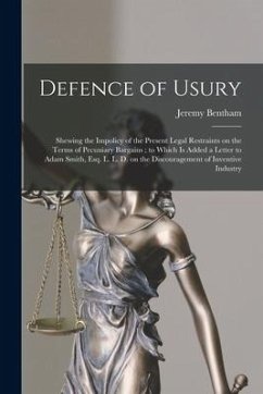 Defence of Usury: Shewing the Impolicy of the Present Legal Restraints on the Terms of Pecuniary Bargains; to Which is Added a Letter to - Bentham, Jeremy