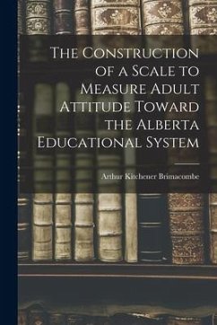 The Construction of a Scale to Measure Adult Attitude Toward the Alberta Educational System - Brimacombe, Arthur Kitchener