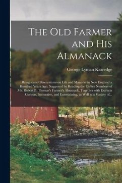 The Old Farmer and His Almanack; Being Some Observations on Life and Manners in New England a Hundred Years Ago, Suggested by Reading the Earlier Numb - Kittredge, George Lyman