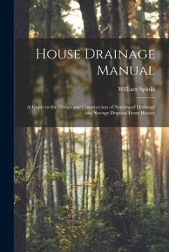 House Drainage Manual [electronic Resource]: a Guide to the Design and Construction of Systems of Drainage and Sewage Disposal From Houses - Spinks, William