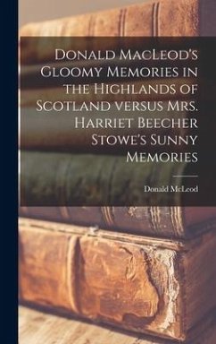 Donald MacLeod's Gloomy Memories in the Highlands of Scotland Versus Mrs. Harriet Beecher Stowe's Sunny Memories [microform] - Mcleod, Donald