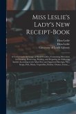 Miss Leslie's Lady's New Receipt-book: a Useful Guide for Large or Small Families, Containing Directions for Cooking, Preserving, Pickling, and Prepar