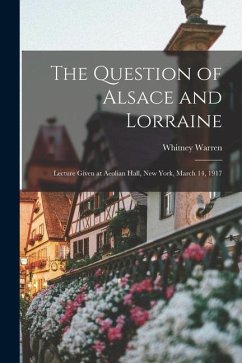 The Question of Alsace and Lorraine; Lecture Given at Aeolian Hall, New York, March 14, 1917 - Warren, Whitney