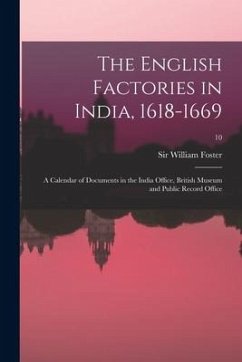 The English Factories in India, 1618-1669: a Calendar of Documents in the India Office, British Museum and Public Record Office; 10