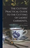 The Cutters' Practical Guide to the Cutting of Ladies' Garments..