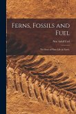 Ferns, Fossils and Fuel; the Story of Plant Life on Earth.