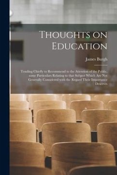 Thoughts on Education: Tending Chiefly to Recommend to the Attention of the Public, Some Particulars Relating to That Subject Which Are Not G - Burgh, James