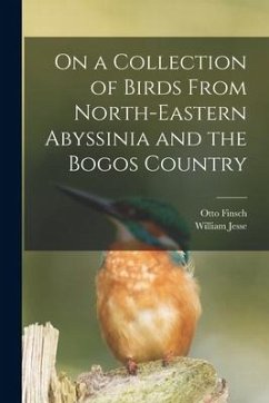On a Collection of Birds From North-Eastern Abyssinia and the Bogos Country - Finsch, Otto; Jesse, William