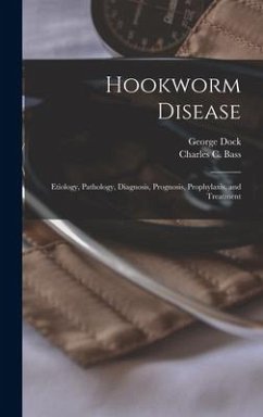 Hookworm Disease; Etiology, Pathology, Diagnosis, Prognosis, Prophylaxis, and Treatment - Dock, George