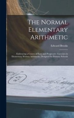The Normal Elementary Arithmetic: Embracing a Course of Easy and Progressive Exercises in Elementary Written Arithmetic; Designed for Primary Schools - Brooks, Edward