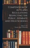 Compendium of Acts and Regulations Respecting the Public, Separate and High Schools [microform]