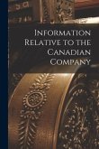 Information Relative to the Canadian Company [microform]