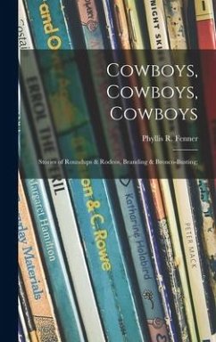 Cowboys, Cowboys, Cowboys; Stories of Roundups & Rodeos, Branding & Bronco-busting;