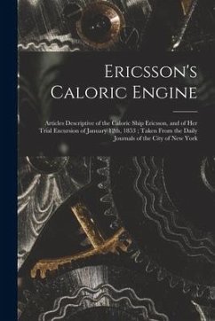 Ericsson's Caloric Engine: Articles Descriptive of the Caloric Ship Ericsson, and of Her Trial Excursion of January 12th, 1853; Taken From the Da - Anonymous