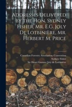 Addresses Delivered by the Hon. Sydney Fisher, Mr. E.G. Joly De Lotbinière, Mr. Herbert M. Price [microform] - Fisher, Sydney