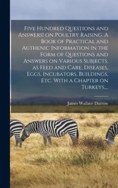 Five Hundred Questions and Answers! on Poultry Raising. A Book of Practical and Authenic Information in the Form of Questions and Answers on Various S - Darrow, James Wallace