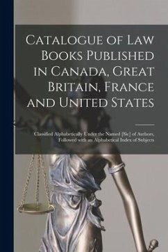 Catalogue of Law Books Published in Canada, Great Britain, France and United States [microform]: Classified Alphabetically Under the Named [sic] of Au - Anonymous