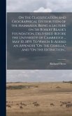On the Classification and Geographical Distribution of the Mammalia, Being a Lecture on Sir Robert Reade's Foundation, Delivered Before the University of Cambridge ... May 10, 1859. To Which is Added an Appendix &quote;On the Gorilla,&quote; and &quote;On the Extinction...