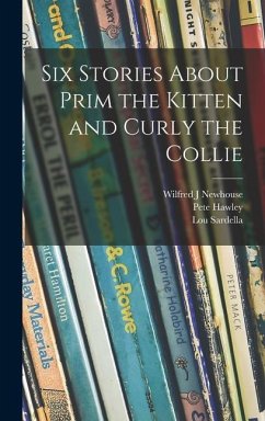 Six Stories About Prim the Kitten and Curly the Collie - Newhouse, Wilfred J; Hawley, Pete; Sardella, Lou