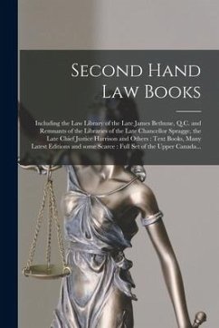 Second Hand Law Books [microform]: Including the Law Library of the Late James Bethune, Q.C. and Remnants of the Libraries of the Late Chancellor Spra - Anonymous