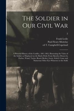 The Soldier in Our Civil War: a Pictorial History of the Conflict, 1861-1865, Illustrating the Valor of the Soldier as Displayed on the Battle-field - Leslie, Frank