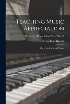 Teaching Music Appreciation; Use of the Radio and Movies; University of Illinois Bulletin vol. 37 No. 36 - Kitchell, Velma Irene