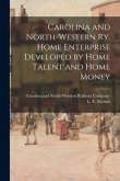 Carolina and North-Western Ry. Home Enterprise Developed by Home Talent and Home Money