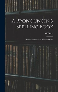 A Pronouncing Spelling Book: With Select Lessons in Prose and Verse - Fulton, G.