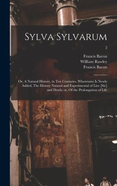 Sylva Sylvarum; or, A Natural History, in Ten Centuries. Whereunto is Newly Added, The History Natural and Experimental of Liee [sic] and Death; or, Of the Prolongation of Life; 2 - Bacon, Francis