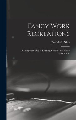 Fancy Work Recreations: a Complete Guide to Knitting, Crochet, and Home Adornment - Niles, Eva Marie