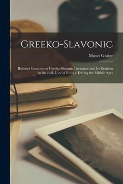 Greeko-Slavonic: Ilchester Lectures on Greeko-Slavonic Literature and Its Relation to the Folk-lore of Europe During the Middle Ages - Gaster, Moses