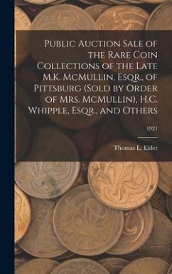 Public Auction Sale of the Rare Coin Collections of the Late M.K. McMullin, Esqr., of Pittsburg (Sold by Order of Mrs. McMullin), H.C. Whipple, Esqr., and Others; 1921 - Elder, Thomas L