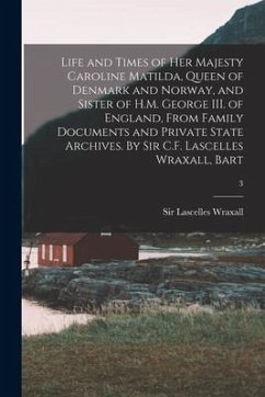 Cover Life and Times of Her Majesty Caroline Matilda, Queen of Denmark and Norway, and Sister of H.M. George III. of England, From Family Documents and Priv