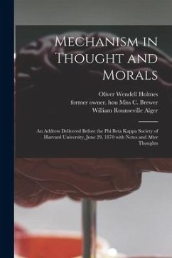 Mechanism in Thought and Morals: an Address Delivered Before the Phi Beta Kappa Society of Harvard University, June 29, 1870 With Notes and After Thou - Holmes, Oliver Wendell